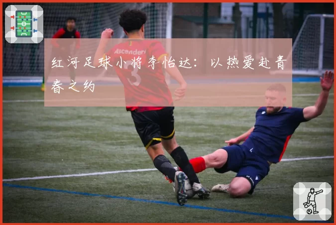红河足球小将李怡达：以热爱赴青春之约