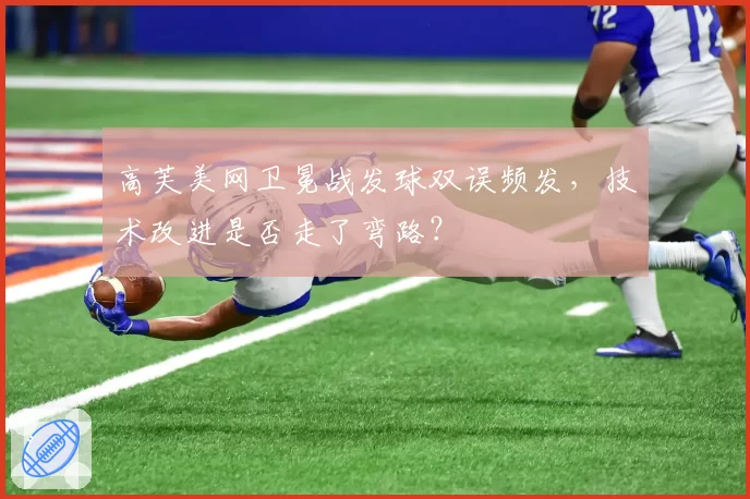 高芙美网卫冕战发球双误频发，技术改进是否走了弯路？