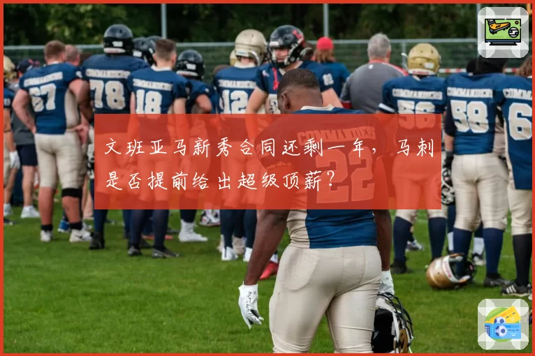文班亚马新秀合同还剩一年，马刺是否提前给出超级顶薪？