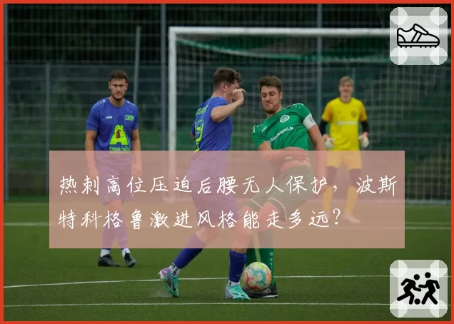 热刺高位压迫后腰无人保护,波斯特科格鲁激进风格能走多远?