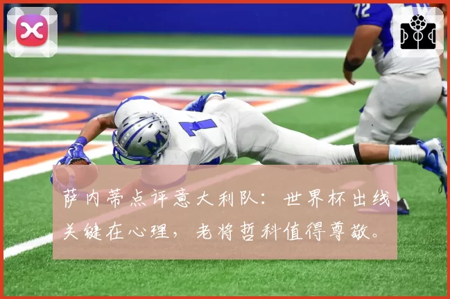 萨内蒂点评意大利队：世界杯出线关键在心理，老将哲科值得尊敬。
