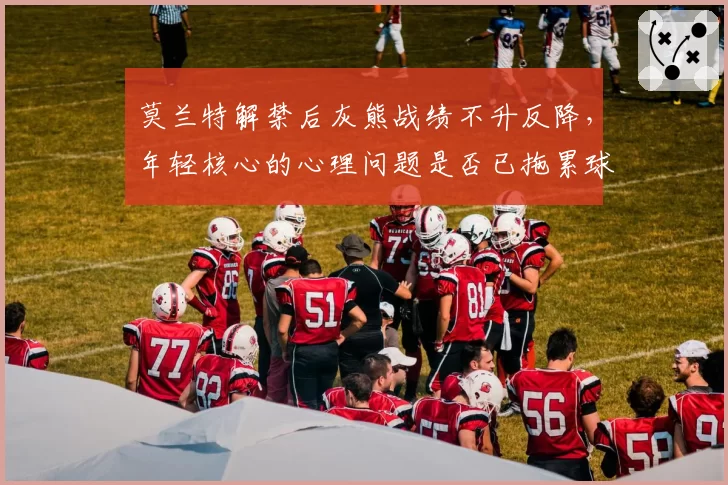 莫兰特解禁后灰熊战绩不升反降，年轻核心的心理问题是否已拖累球队