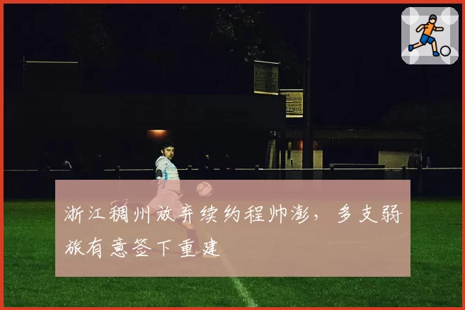 浙江稠州放弃续约程帅澎，多支弱旅有意签下重建