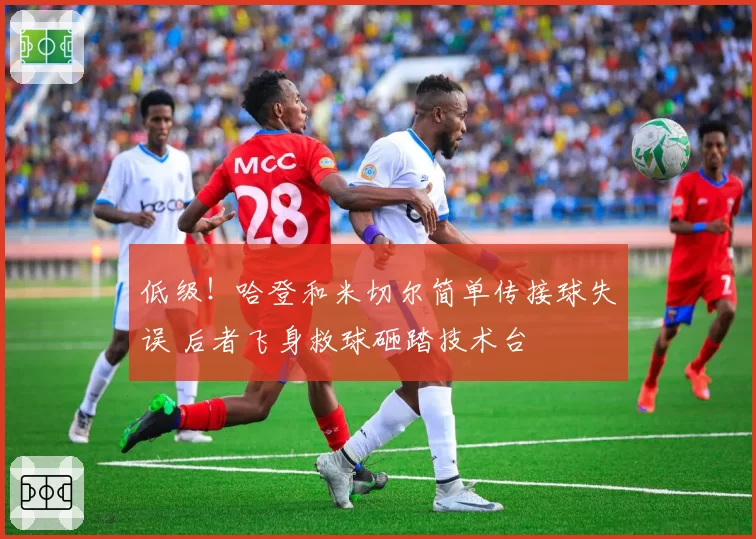 低级!哈登和米切尔简单传接球失误 后者飞身救球砸踏技术台