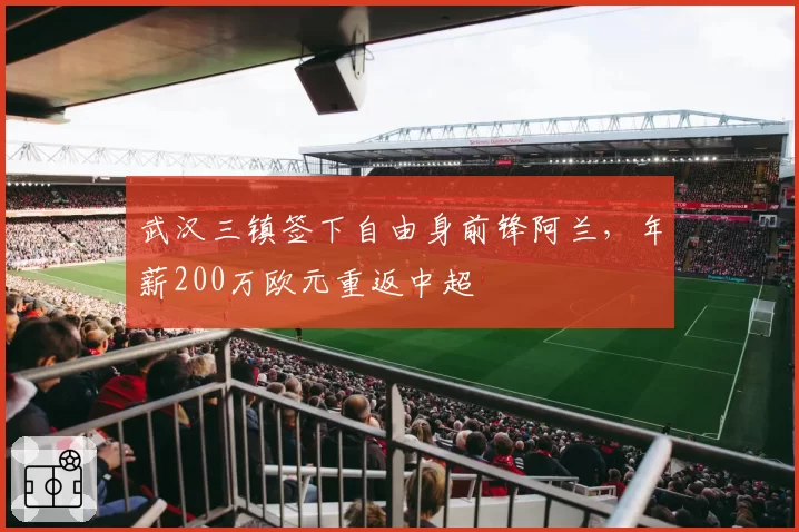 武汉三镇签下自由身前锋阿兰，年薪200万欧元重返中超