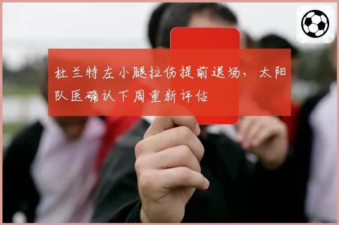 杜兰特左小腿拉伤提前退场，太阳队医确认下周重新评估
