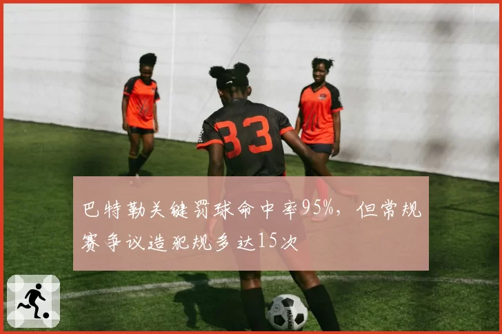 巴特勒关键罚球命中率95%，但常规赛争议造犯规多达15次