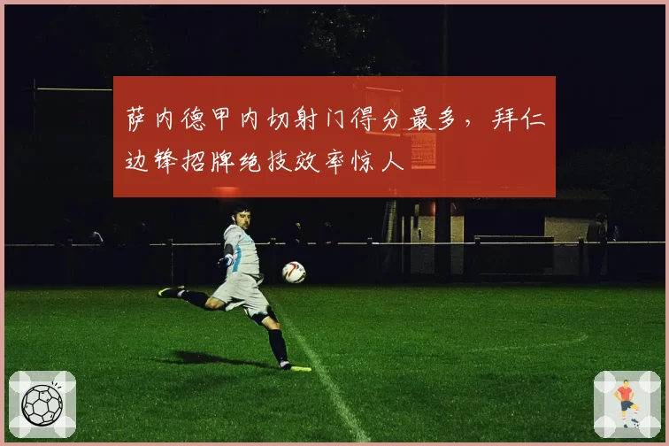 萨内德甲内切射门得分最多，拜仁边锋招牌绝技效率惊人
