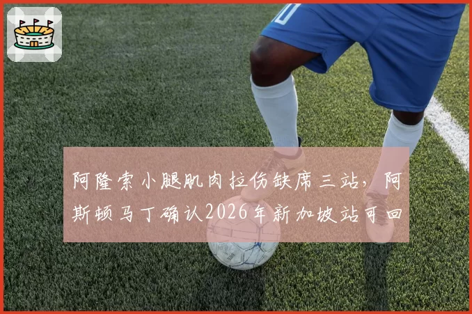 阿隆索小腿肌肉拉伤缺席三站，阿斯顿马丁确认2026年新加坡站可回归