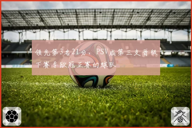 领先第3名21分,PSV成第三支晋级下赛季欧冠正赛的球队