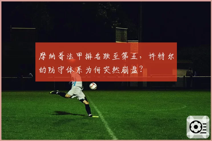 摩纳哥法甲排名跌至第五，许特尔的防守体系为何突然崩盘？