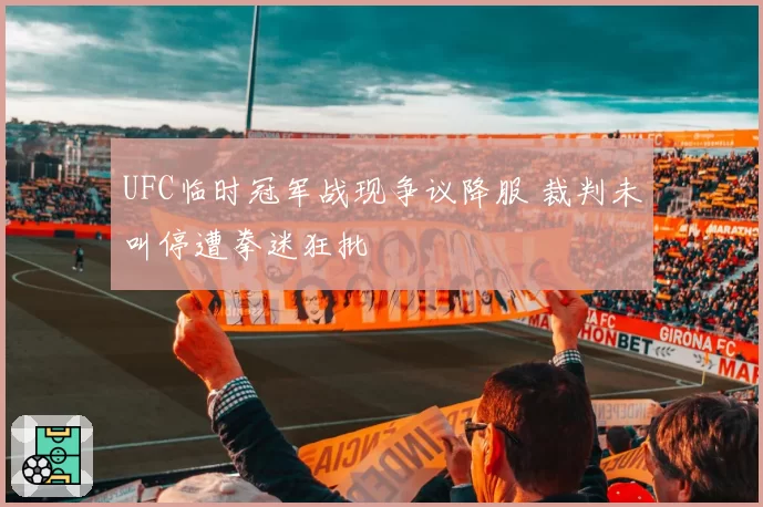 UFC临时冠军战现争议降服 裁判未叫停遭拳迷狂批
